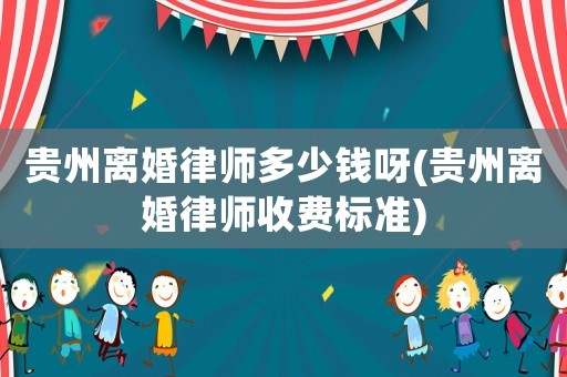 貴州離婚律師多少錢(qián)呀(貴州離婚律師收費(fèi)標(biāo)準(zhǔn))