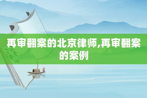 再審翻案的北京律師,再審翻案的案例