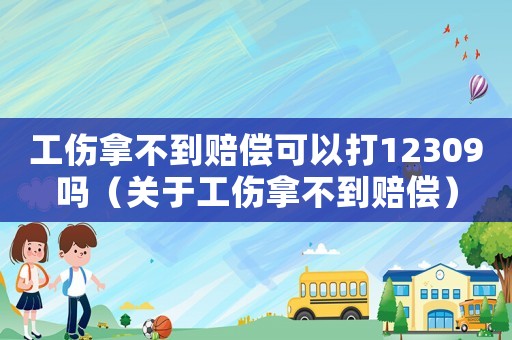 工傷拿不到賠償可以打12309嗎（關(guān)于工傷拿不到賠償）