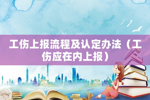 工傷上報流程及認定辦法（工傷應(yīng)在內(nèi)上報）