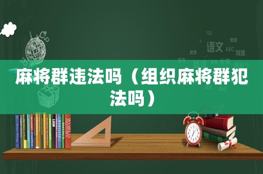 麻將群違法嗎（組織麻將群犯法嗎）