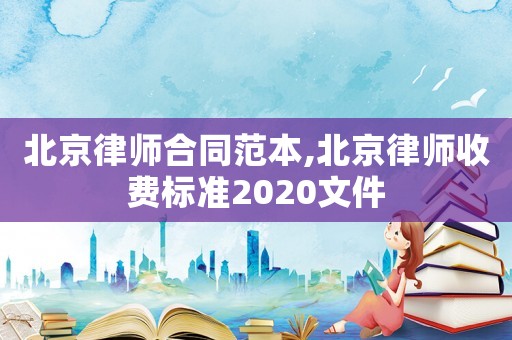 北京律師合同范本,北京律師收費(fèi)標(biāo)準(zhǔn)2020文件