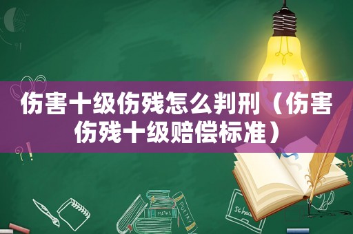 傷害十級(jí)傷殘?jiān)趺磁行蹋▊麣埵?jí)賠償標(biāo)準(zhǔn)）
