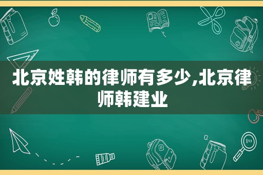 北京姓韓的律師有多少,北京律師韓建業(yè)