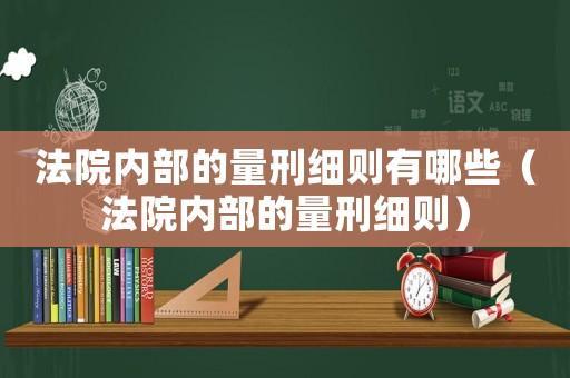 法院內(nèi)部的量刑細(xì)則有哪些（法院內(nèi)部的量刑細(xì)則）