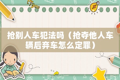 搶別人車犯法嗎（搶奪他人車輛后棄車怎么定罪）