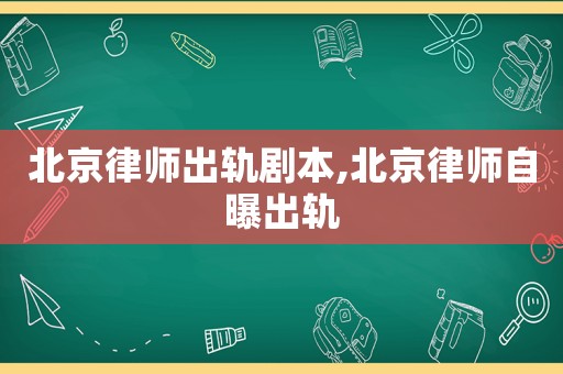 北京律師出軌劇本,北京律師自曝出軌