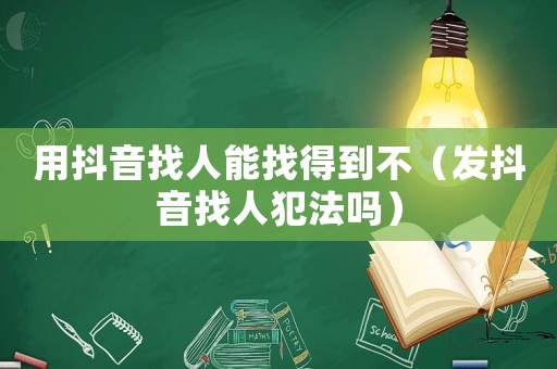 用抖音找人能找得到不（發(fā)抖音找人犯法嗎）