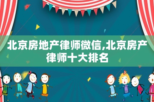 北京房地產(chǎn)律師微信,北京房產(chǎn)律師十大排名