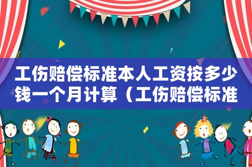 工傷賠償標準本人工資按多少錢一個月計算（工傷賠償標準本人工資）