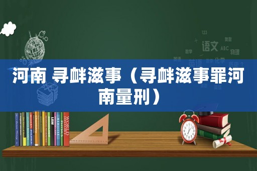 河南 尋釁滋事（尋釁滋事罪河南量刑）