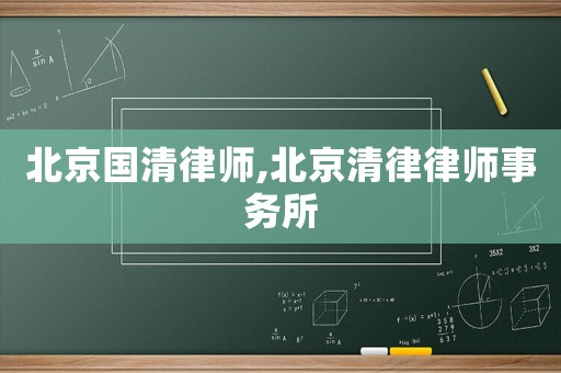 北京國(guó)清律師,北京清律律師事務(wù)所