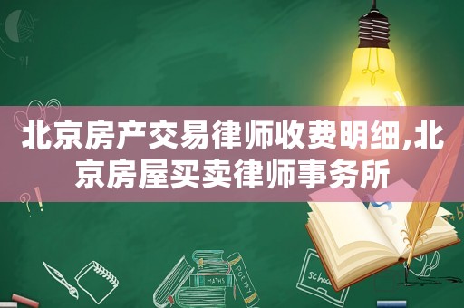 北京房產(chǎn)交易律師收費(fèi)明細(xì),北京房屋買賣律師事務(wù)所