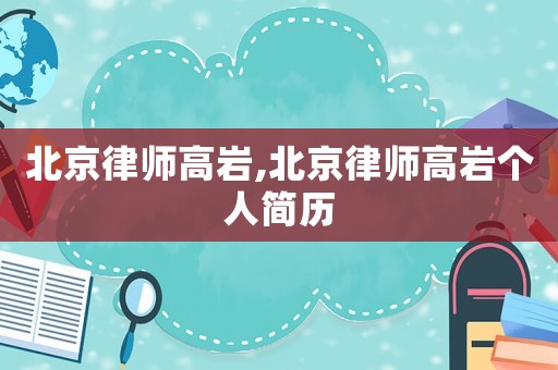 北京律師高巖,北京律師高巖個(gè)人簡歷