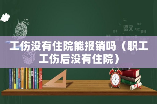 工傷沒(méi)有住院能報(bào)銷嗎（職工工傷后沒(méi)有住院）