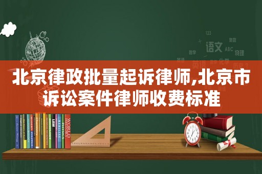 北京律政批量起訴律師,北京市訴訟案件律師收費(fèi)標(biāo)準(zhǔn)
