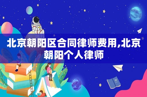 北京朝陽(yáng)區(qū)合同律師費(fèi)用,北京朝陽(yáng)個(gè)人律師