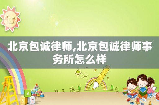 北京包誠律師,北京包誠律師事務(wù)所怎么樣