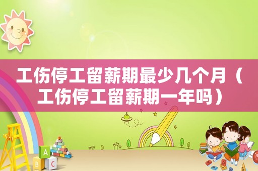 工傷停工留薪期最少幾個月（工傷停工留薪期一年嗎）