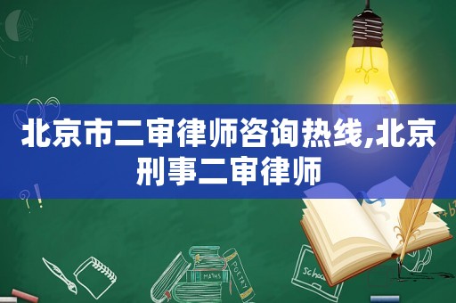 北京市二審律師咨詢熱線,北京刑事二審律師