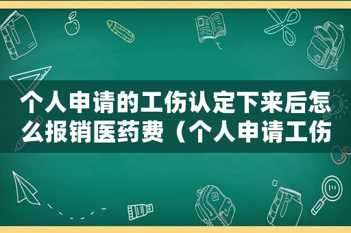 個(gè)人申請(qǐng)的工傷認(rèn)定下來(lái)后怎么報(bào)銷(xiāo)醫(yī)藥費(fèi)（個(gè)人申請(qǐng)工傷認(rèn)定后待遇）