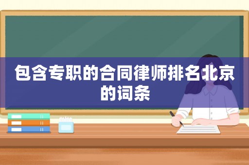 包含專(zhuān)職的合同律師排名北京的詞條