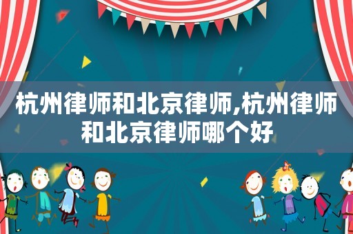 杭州律師和北京律師,杭州律師和北京律師哪個好