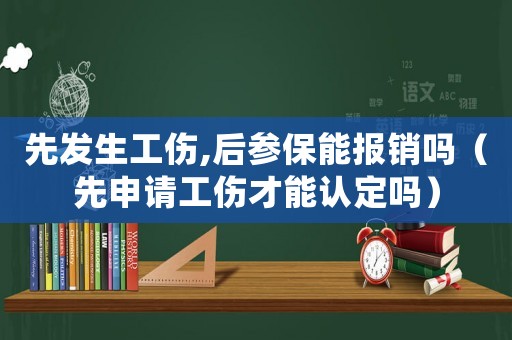 先發(fā)生工傷,后參保能報(bào)銷(xiāo)嗎（先申請(qǐng)工傷才能認(rèn)定嗎）