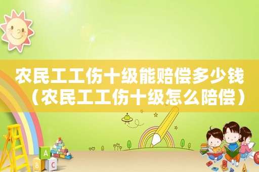農(nóng)民工工傷十級能賠償多少錢（農(nóng)民工工傷十級怎么陪償）