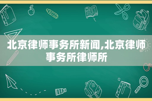 北京律師事務(wù)所新聞,北京律師事務(wù)所律師所