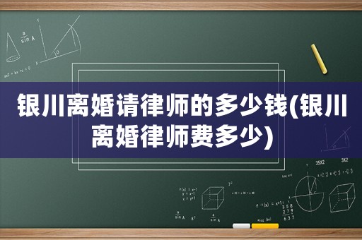 銀川離婚請(qǐng)律師的多少錢(銀川離婚律師費(fèi)多少)