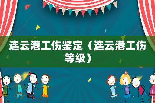 連云港工傷鑒定（連云港工傷等級(jí)）