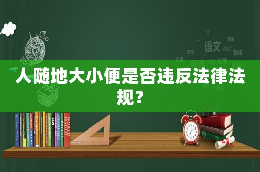 人隨地大小便是否違反法律法規(guī)？