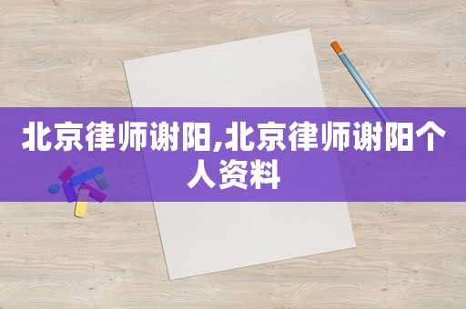 北京律師謝陽,北京律師謝陽個人資料