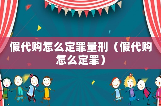 假代購怎么定罪量刑（假代購怎么定罪）