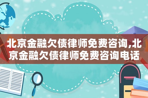 北京金融欠債律師免費(fèi)咨詢,北京金融欠債律師免費(fèi)咨詢電話