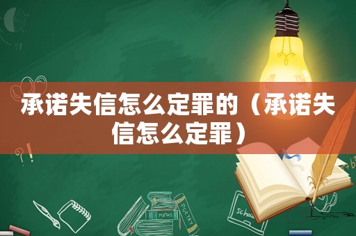 承諾失信怎么定罪的（承諾失信怎么定罪）