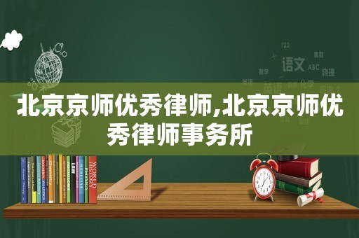 北京京師優(yōu)秀律師,北京京師優(yōu)秀律師事務(wù)所