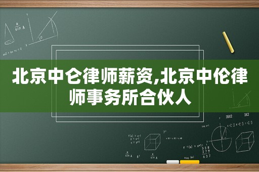 北京中侖律師薪資,北京中倫律師事務(wù)所合伙人
