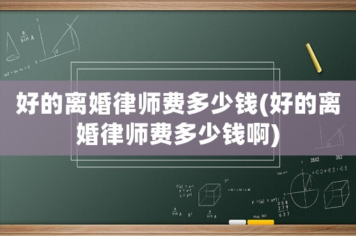 好的離婚律師費多少錢(好的離婚律師費多少錢啊)