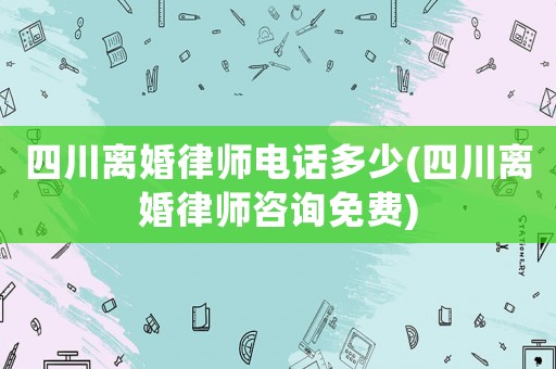 四川離婚律師電話(huà)多少(四川離婚律師咨詢(xún)免費(fèi))
