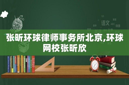 張昕環(huán)球律師事務(wù)所北京,環(huán)球網(wǎng)校張昕欣