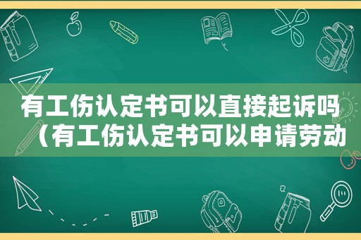 有工傷認定書可以直接起訴嗎（有工傷認定書可以申請勞動仲裁嗎）