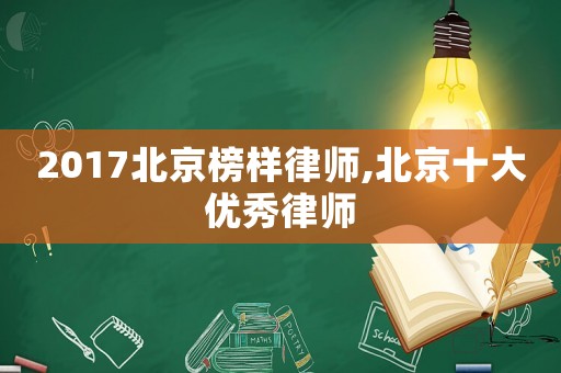 2017北京榜樣律師,北京十大優(yōu)秀律師