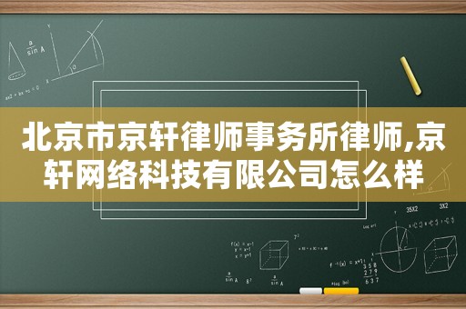 北京市京軒律師事務所律師,京軒網絡科技有限公司怎么樣