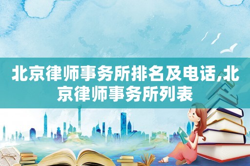 北京律師事務(wù)所排名及電話,北京律師事務(wù)所列表