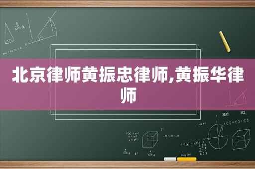 北京律師黃振忠律師,黃振華律師