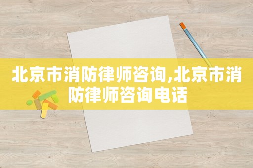 北京市消防律師咨詢,北京市消防律師咨詢電話