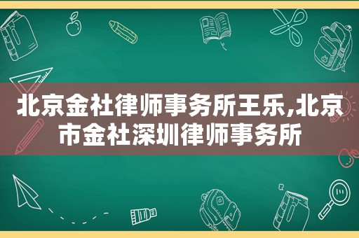 北京金社律師事務(wù)所王樂(lè),北京市金社深圳律師事務(wù)所