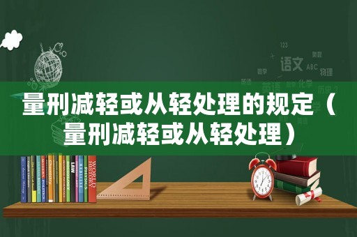 量刑減輕或從輕處理的規(guī)定（量刑減輕或從輕處理）